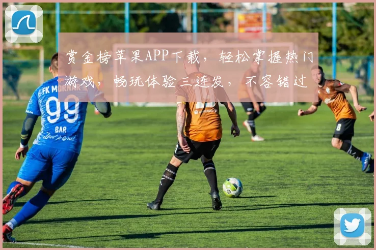 赏金榜苹果APP下载，轻松掌握热门游戏，畅玩体验三连发，不容错过