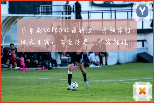 乐乐彩welcome最新版，升级体验，玩法丰富，三重惊喜，不容错过